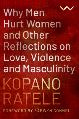 Why Men Hurt Women and Other Reflections on Love, Violence and Masculinity - Kopano Ratele