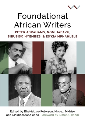 Foundational African Writers: Peter Abrahams, Noni Jabavu, Sibusiso Nyembezi and Es'kia Mphahlele - Bhekizizwe Peterson