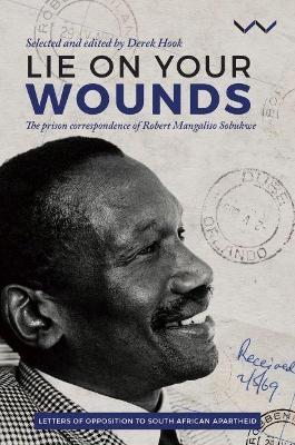 Lie on Your Wounds: The Prison Correspondence of Robert Mangaliso Sobukwe - Derek Hook