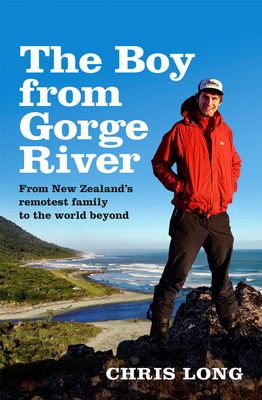 The Boy from Gorge River: From New Zealand's Remotest Family to the World Beyond - Chris Long