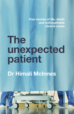 The Unexpected Patient: True Kiwi Stories of Life, Death and Unforgettable Clinical Cases - Himali Mcinnes