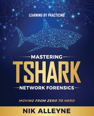 Learning by Practicing - Mastering TShark Network Forensics: Moving From Zero to Hero - Nik Alleyne