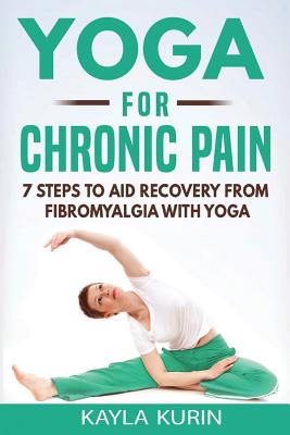 Yoga for Chronic Pain: 7 steps to aid recovery from fibromyalgia with yoga - Kayla Kurin
