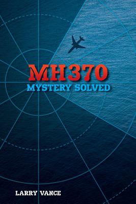 Mh370: Mystery Solved - Larry Vance