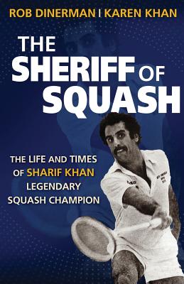 The Sheriff of Squash: The Life and Times of Sharif Khan Legendary Squash Champion - Rob Dinerman