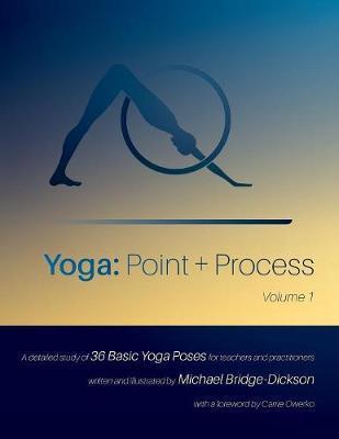 Yoga: Point + Process: A Detailed Study of 36 Basic Yoga Poses for Teachers and Practitioners - Michael Bridge-dickson