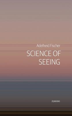 Science of Seeing: Essays on Nature from Zygote Quarterly - Adelheid Fischer