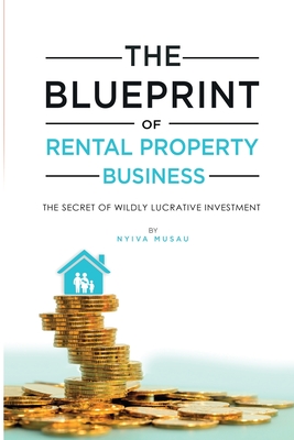 The Blueprint: The Secrets Of Successful Lucratıve Rental Property Busıness - Nyiva Musau