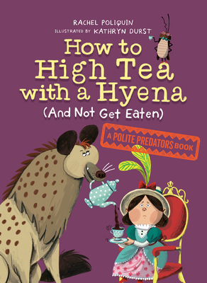 How to High Tea with a Hyena (and Not Get Eaten): A Polite Predators Book - Rachel Poliquin