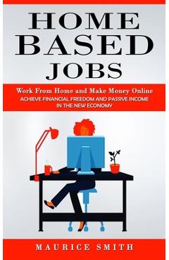 Coperta cărții 'Home Based Jobs: Work From Home and Make Money Online (Achieve Financial Freedom and Passive Income in the New Economy)'