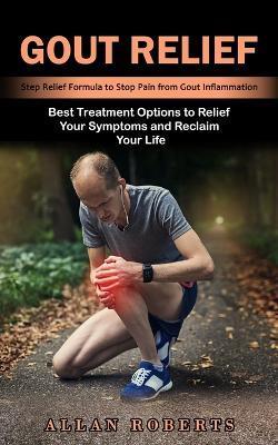 Gout Relief: Best Treatment Options to Relief Your Symptoms and Reclaim Your Life (Step Relief Formula to Stop Pain from Gout Infla - Allan Roberts