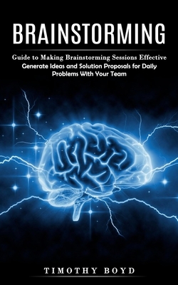 Coperta cărții 'Brainstorming: Guide to Making Brainstorming Sessions Effective (Generate Ideas and Solution Proposals for Daily'