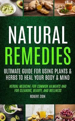Natural Remedies: Ultimate Guide For Using Plants & Herbs To Heal Your Body & Mind (Herbal Medicine For Common Ailments And For Cleaning - Robert Zion
