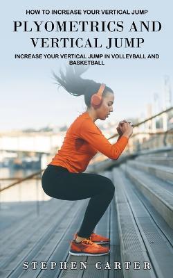 Plyometrics and Vertical Jump: How to Increase Your Vertical Jump (Increase Your Vertical Jump in Volleyball and Basketball) - Stephen Carter