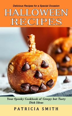Halloween Recipes: Delicious Recipes for a Special Occasion (Your Spooky Cookbook of Creepy but Tasty Dish Ideas) - Patricia Smith