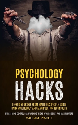 Psychology Hacks: Defend Yourself From Malicious People Using Dark Psychology and Manipulation Techniques (Bypass Mind Control Brainwash - William Piaget