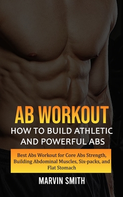Ab Workout: How to Build Athletic and Powerful Abs (Best Abs Workout for Core Abs Strength, Building Abdominal Muscles, Six-packs, - Marvin Smith