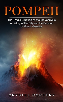 Pompeii: The Tragic Eruption of Mount Vesuvius (A History of the City and the Eruption of Mount Vesuvius) - Crystel Corkery