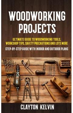 Coperta cărții 'Woodworking Projects: Ultimate Guide to Woodworking Tools, Workshop Tips, Safety Precautions and Lots More'