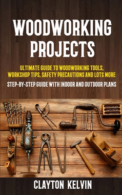 Coperta cărții 'Woodworking Projects: Ultimate Guide to Woodworking Tools, Workshop Tips, Safety Precautions and Lots More'