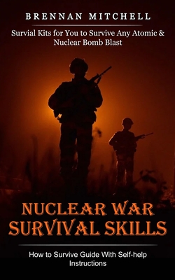 Nuclear War Survival Skills: How to Survive Guide With Self-help Instructions (Survial Kits for You to Survive Any Atomic & Nuclear Bomb Blast) - Brennan Mitchell