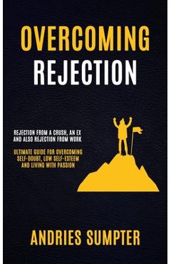 Coperta cărții 'Overcoming Rejection: Rejection From A Crush, An Ex And Also Rejection From Work (Ultimate Guide For Overcoming'