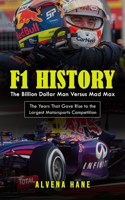 F1 History: The Billion Dollar Man Versus Mad Max (The Years That Gave Rise to the Largest Motorsports Competition) - Alvena Hane
