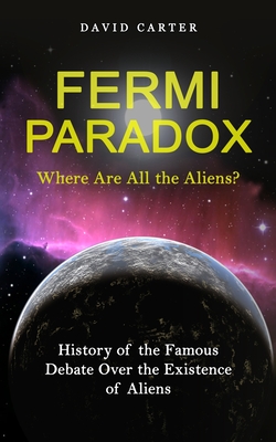 Fermi Paradox: Where Are All the Aliens? (History of the Famous Debate Over the Existence of Aliens) - David Carter