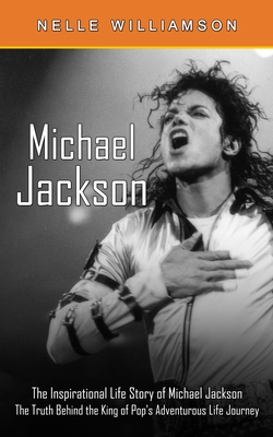 Michael Jackson: The Inspirational Life Story of Michael Jackson (The Truth Behind the King of Pop's Adventurous Life Journey) - Nelle Williamson