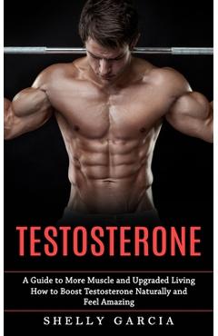 Coperta cărții 'Testosterone: A Guide to More Muscle and Upgraded Living (How to Boost Testosterone Naturally and Feel Amazing) -'