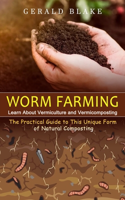 Worm Farming: Learn About Vermiculture and Vermicomposting(The Practical Guide to This Unique Form of Natural Composting) - Gerald Blake