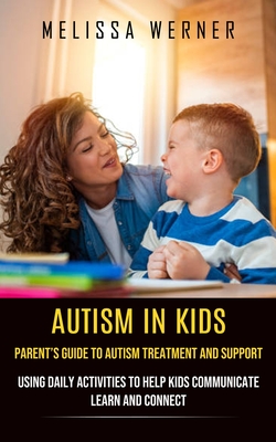 Autism in Kids: Parent's Guide to Autism Treatment and Support (Using Daily Activities to Help Kids Communicate Learn and Connect) - Melissa Werner