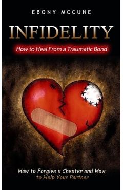 Coperta cărții 'Infidelity: How to Heal From a Traumatic Bond (How to Forgive a Cheater and How to Help Your Partner) - Ebony Mccune'