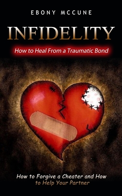 Coperta cărții 'Infidelity: How to Heal From a Traumatic Bond (How to Forgive a Cheater and How to Help Your Partner) - Ebony Mccune'