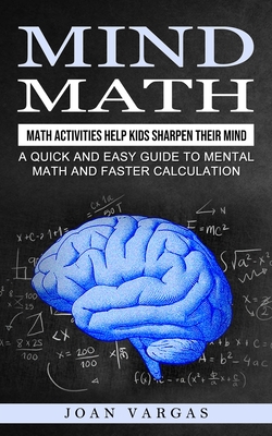 Mind Math: Math Activities Help Kids Sharpen Their Mind (A Quick and Easy Guide to Mental Math and Faster Calculation) - Joan Vargas