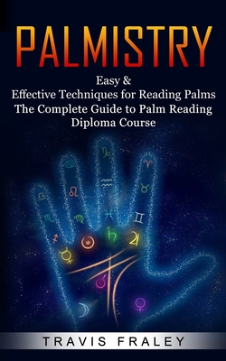 Palmistry: Easy & Effective Techniques for Reading Palms (The Complete Guide to Palm Reading Diploma Course) - Travis Fraley