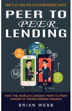 Coperta cărții 'Peer to Peer Lending: How to Get Your Peer-to-peer Investments Started (How the World's Largest Peer to Peer Lender Is'