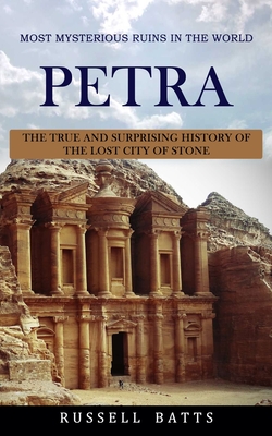 Petra: Most Mysterious Ruins In The World (The True And Surprising History Of The Lost City Of Stone) - Russell Batts