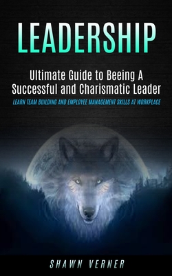 Leadership: Ultimate Guide to Beeing A Successful and Charismatic Leader (Learn Team Building and Employee Management Skills At Wo - Shawn Verner
