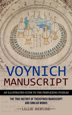 Voynich Manuscript: An Illustrated Guide to the Perplexing Puzzles (The True History of the Voynich Manuscript and Similar Works) - Lillie Berube