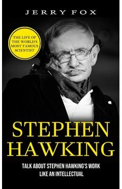 Coperta cărții 'Stephen Hawking: The Life Of The World's Most Famous Scientist (Talk About Stephen Hawking's Work Like An Intellectual)'