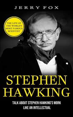 Coperta cărții 'Stephen Hawking: The Life Of The World's Most Famous Scientist (Talk About Stephen Hawking's Work Like An Intellectual)'