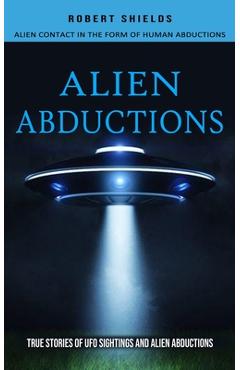 Coperta cărții 'Alien Abductions: Alien Contact In The Form Of Human Abductions(True Stories Of Ufo Sightings And Alien Abductions) -'