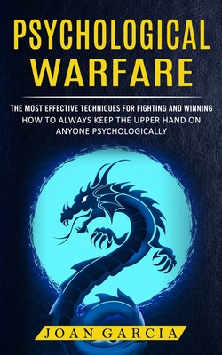 Psychological Warfare: The Most Effective Techniques For Fighting And Winning (How To Always Keep The Upper Hand On Anyone Psychologically) - Joan Garcia