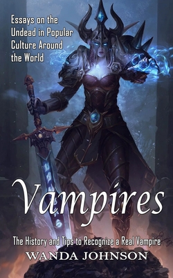 Vampires: The History and Tips to Recognize a Real Vampire (Essays on the Undead in Popular Culture Around the World) - Wanda Johnson