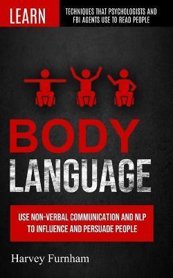 Body Language: Use Non-verbal Communication And Nlp To Influence And Persuade People (Learn Techniques That Psychologists And Fbi Age - Harvey Furnham