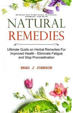 Natural Remedies: Ultimate Guide on Herbal Remedies For Improved Health - Eliminate Fatigue and Stop Procrastination (Use Natural Cures - Brad J. Johnson 