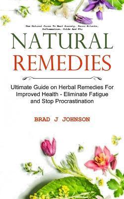 Natural Remedies: Ultimate Guide on Herbal Remedies For Improved Health - Eliminate Fatigue and Stop Procrastination (Use Natural Cures - Brad J. Johnson