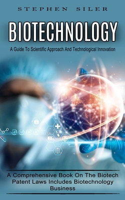 Biotechnology: A Guide To Scientific Approach And Technological Innovation (A Comprehensive Book On The Biotech Patent Laws Includes - Stephen Siler