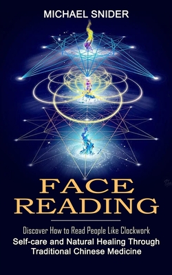 Face Reading: Discover How to Read People Like Clockwork (Self-care and Natural Healing Through Traditional Chinese Medicine) - Michael Snider
